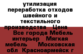 утилизация переработка отходов швейного и текстильного производства › Цена ­ 100 - Все города Мебель, интерьер » Мягкая мебель   . Московская обл.,Красноармейск г.